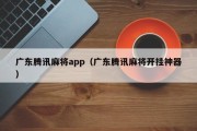 广东腾讯麻将app（广东腾讯麻将开挂神器）