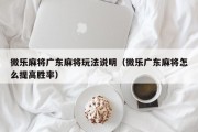 微乐麻将广东麻将玩法说明（微乐广东麻将怎么提高胜率）