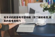 电竞说的就是电子游戏嘛（你了解的电竞,就真的是电竞吗?）