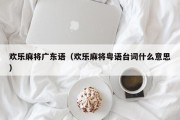 欢乐麻将广东语（欢乐麻将粤语台词什么意思）