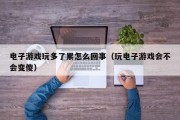 电子游戏玩多了累怎么回事（玩电子游戏会不会变傻）