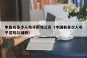 中国有多少人电子游戏公司（中国有多少人电子游戏公司啊）