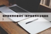 俄罗斯世界杯看球行（俄罗斯世界杯全场回放）