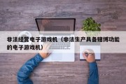 非法经营电子游戏机（非法生产具备赌博功能的电子游戏机）