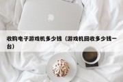 收购电子游戏机多少钱（游戏机回收多少钱一台）