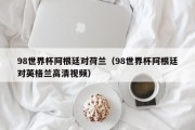 98世界杯阿根廷对荷兰（98世界杯阿根廷对英格兰高清视频）