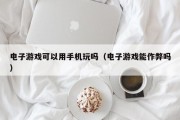 电子游戏可以用手机玩吗（电子游戏能作弊吗）