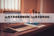 pg电子游戏免费版官网（pg电子游戏试玩）