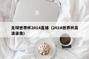足球世界杯2014直播（2014世界杯高清录像）