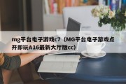 mg平台电子游戏c7（MG平台电子游戏点开即玩A16最新大厅版cc）