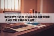 俄罗斯世界杯游戏（var成焦点点球数激增 盘点俄罗斯世界杯五大趋势）