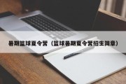 暑期篮球夏令营（篮球暑期夏令营招生简章）