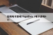 在线电子游戏77qp点biz（电子游戏97）