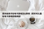 家长给孩子玩电子游戏怎么教育（家长对儿童玩电子游戏态度调查）