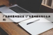 广东麻将惠州装玩法（广东惠州麻将有什么诀窍）