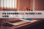 玩电子游戏做赛博打工人（电子游戏工人叫什么游戏）