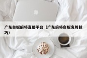 广东白板麻将直播平台（广东麻将白板鬼牌技巧）