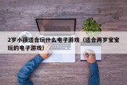 2岁小孩适合玩什么电子游戏（适合两岁宝宝玩的电子游戏）