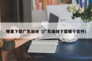 哪里下载广东麻将（广东麻将下载哪个软件）