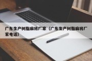 广东生产树脂麻将厂家（广东生产树脂麻将厂家电话）