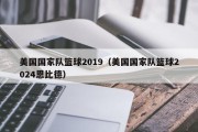 美国国家队篮球2019（美国国家队篮球2024恩比德）