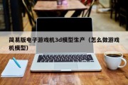 简易版电子游戏机3d模型生产（怎么做游戏机模型）