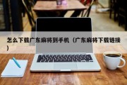 怎么下载广东麻将到手机（广东麻将下载链接）