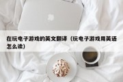 在玩电子游戏的英文翻译（玩电子游戏用英语怎么读）