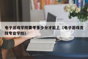 电子游戏学院要考多少分才能上（电子游戏竞技专业学校）