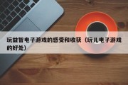 玩益智电子游戏的感受和收获（玩儿电子游戏的好处）
