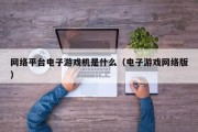 网络平台电子游戏机是什么（电子游戏网络版）