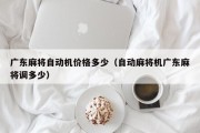 广东麻将自动机价格多少（自动麻将机广东麻将调多少）