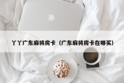 丫丫广东麻将房卡（广东麻将房卡在哪买）
