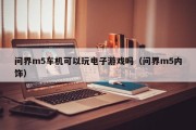 问界m5车机可以玩电子游戏吗（问界m5内饰）