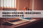美国微软公司电子游戏机（微软进入游戏机行业后发售的系列主机名称）