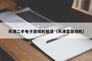 天津二手电子游戏机租赁（天津卖游戏机）