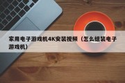 家用电子游戏机4K安装视频（怎么组装电子游戏机）