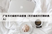 广东不打麻将不谈感情（不打麻将不打牌的男人）
