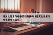 傩文化元素与电子游戏有关吗（傩文化元素与电子游戏有关吗）