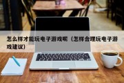 怎么样才能玩电子游戏呢（怎样合理玩电子游戏建议）