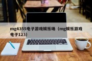 mg4355电子游戏娱乐场（mg娱乐游戏电子123）