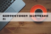 提高数学的电子游戏软件（能让数学提高的软件）