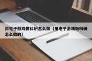 用电子游戏做科研怎么做（用电子游戏做科研怎么做的）