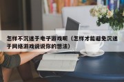 怎样不沉迷于电子游戏呢（怎样才能避免沉迷于网络游戏说说你的想法）