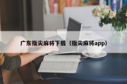 广东指尖麻将下载（指尖麻将app）