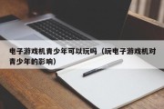 电子游戏机青少年可以玩吗（玩电子游戏机对青少年的影响）