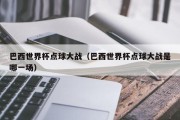 巴西世界杯点球大战（巴西世界杯点球大战是哪一场）