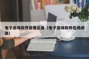 电子游戏软件百度云盘（电子游戏软件在线阅读）