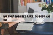 电子游戏产品遥控器怎么设置（电子游戏机遥控器）