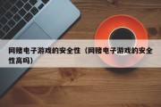 网赌电子游戏的安全性（网赌电子游戏的安全性高吗）